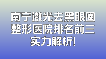 南宁激光去黑眼圈整形医院排名前三实力解析！
