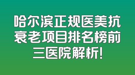 哈尔滨正规医美抗衰老项目排名榜前三医院解析！
