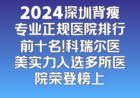 2024深圳背瘦专业正规医院排行前十名！科瑞尔医美实力入选多所医院荣登榜上