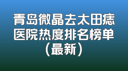 青岛微晶去太田痣医院热度排名榜单（最新）