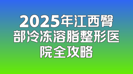 2025年江西臀部冷冻溶脂整形医院全攻略
