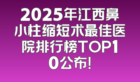 2025年江西鼻小柱缩短术最佳医院排行榜TOP10公布！