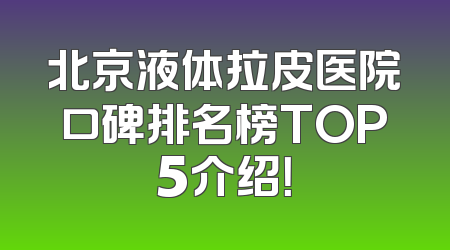 北京液体拉皮医院口碑排名榜TOP5介绍！