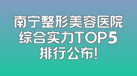 南宁整形美容医院综合实力TOP5排行公布！