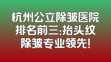 杭州公立除皱医院排名前三：抬头纹除皱专业领先！