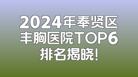 2024年奉贤区丰胸医院TOP6排名揭晓！