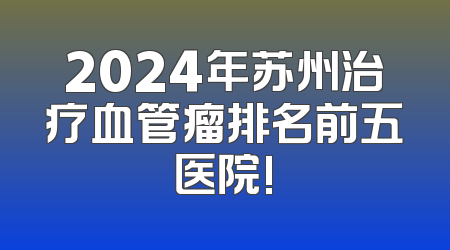 2024年苏州治疗血管瘤排名前五医院!