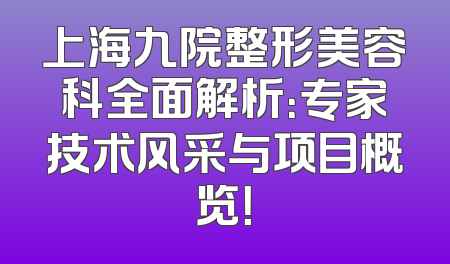 上海九院整形美容科全面解析：专家技术风采与项目概览！