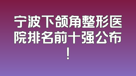 宁波下颌角整形医院排名前十强公布！