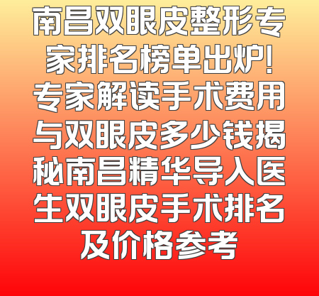 南昌双眼皮整形专家排名榜单出炉！专家解读手术费用与双眼皮多少钱揭秘南昌精华导入医生双眼皮手术排名及价格参考