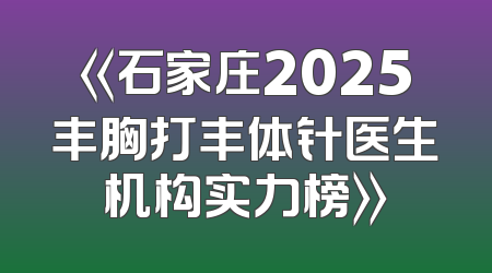 《石家庄2025丰胸打丰体针医生机构实力榜》