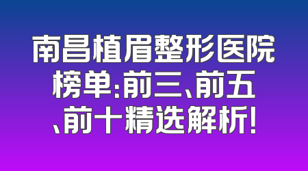 南昌植眉整形医院榜单：前三、前五、前十精选解析！
