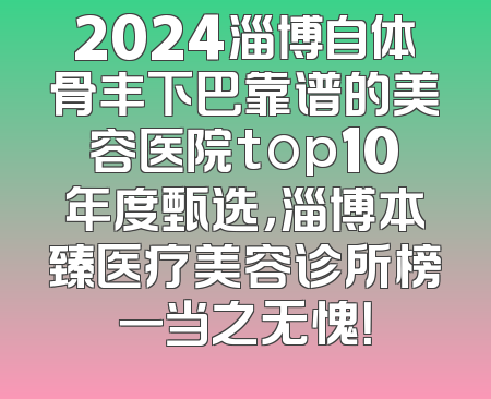 2024淄博自体骨丰下巴靠谱的美容医院top10年度甄选，淄博本臻医疗美容诊所榜一当之无愧！