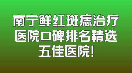 南宁鲜红斑痣治疗医院口碑排名精选五佳医院！
