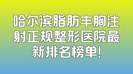 哈尔滨脂肪丰胸注射正规整形医院最新排名榜单！