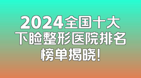 2024全国十大下睑整形医院排名榜单揭晓！