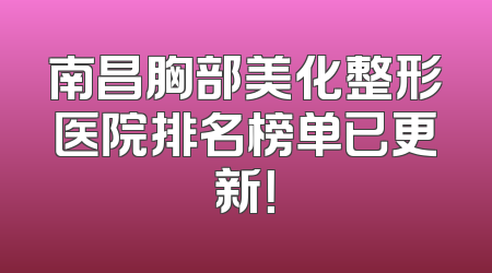 南昌胸部美化整形医院排名榜单已更新！