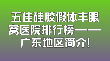 五佳硅胶假体丰眼窝医院排行榜——广东地区简介！