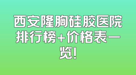 西安隆胸硅胶医院排行榜+价格表一览!