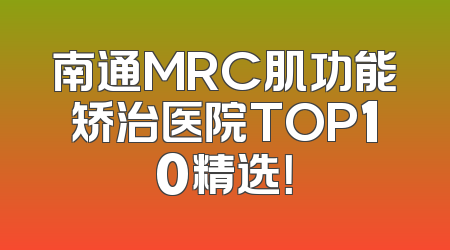 南通MRC肌功能矫治医院TOP10精选！