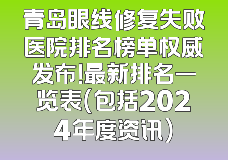 青岛眼线修复失败医院排名榜单权威发布！最新排名一览表（包括2024年度资讯）