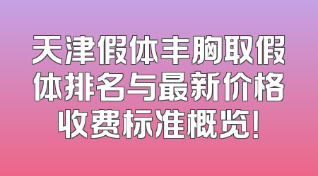 天津假体丰胸取假体排名与最新价格收费标准概览！
