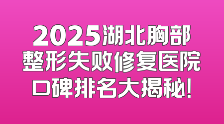 2025湖北胸部整形失败修复医院口碑排名大揭秘！