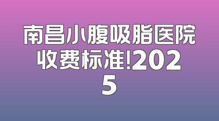 南昌小腹吸脂医院收费标准！2025