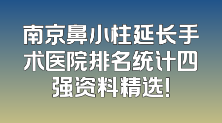 南京鼻小柱延长手术医院排名统计四强资料精选！