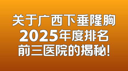 关于广西下垂隆胸2025年度排名前三医院的揭秘！