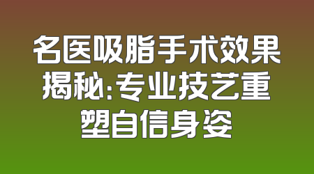 名医吸脂手术效果揭秘：专业技艺重塑自信身姿