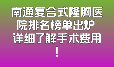 南通复合式隆胸医院排名榜单出炉 详细了解手术费用！