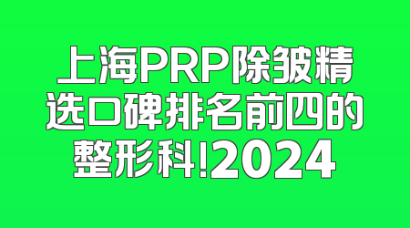 上海PRP除皱精选口碑排名前四的整形科!2024