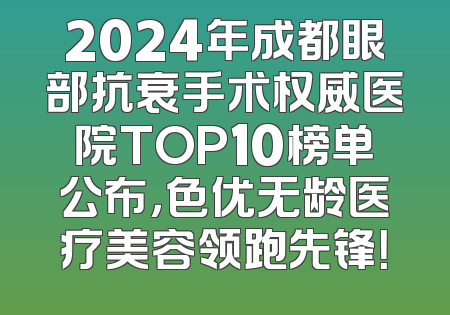 2024年成都眼部抗衰手术权威医院TOP10榜单公布，色优无龄医疗美容领跑先锋！