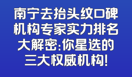 南宁去抬头纹口碑机构专家实力排名大解密：你星选的三大权威机构！