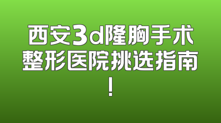 西安3d隆胸手术整形医院挑选指南!