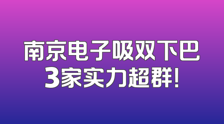 南京电子吸双下巴3家实力超群！