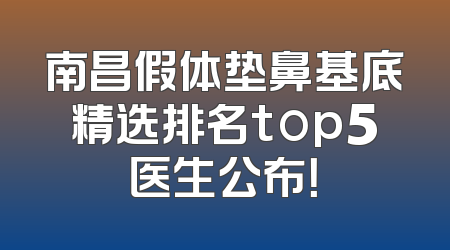 南昌假体垫鼻基底精选排名top5医生公布！