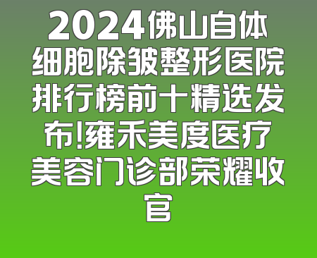 2024佛山自体细胞除皱整形医院排行榜前十精选发布！雍禾美度医疗美容门诊部荣耀收官