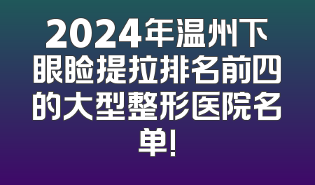 2024年温州下眼睑提拉排名前四的大型整形医院名单!