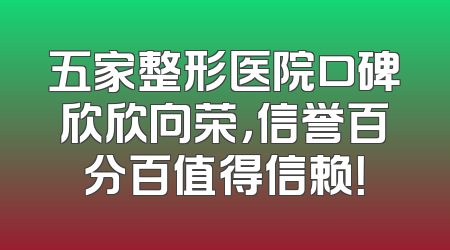 五家整形医院口碑欣欣向荣，信誉百分百值得信赖！