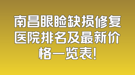 南昌眼睑缺损修复医院排名及最新价格一览表！