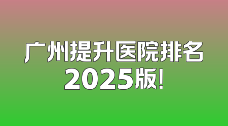 广州提升医院排名2025版！