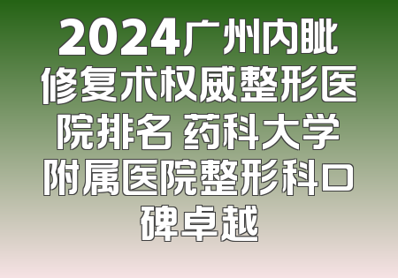 2024广州内眦修复术权威整形医院排名 药科大学附属医院整形科口碑卓越