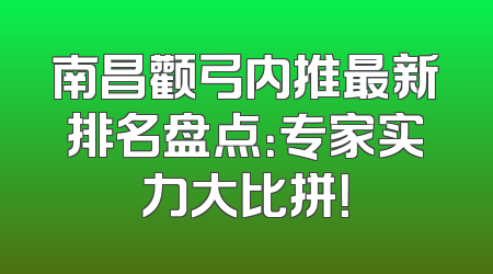 南昌颧弓内推最新排名盘点：专家实力大比拼！