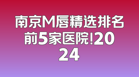 南京M唇精选排名前5家医院!2024