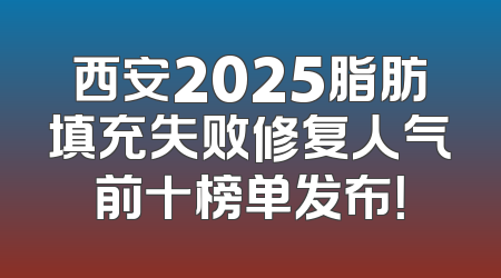 西安2025脂肪填充失败修复人气前十榜单发布！