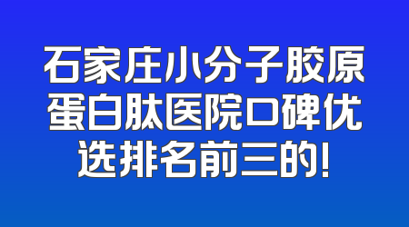 石家庄小分子胶原蛋白肽医院口碑优选排名前三的!