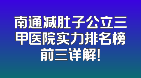 南通减肚子公立三甲医院实力排名榜前三详解！