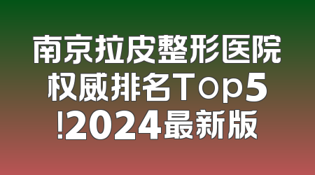 南京拉皮整形医院权威排名Top5！2024最新版